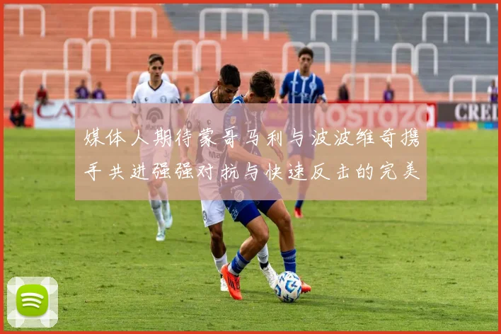 媒体人期待蒙哥马利与波波维奇携手共进强强对抗与快速反击的完美结合