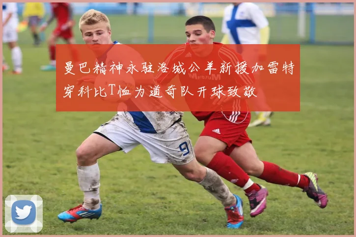 曼巴精神永驻洛城公羊新援加雷特穿科比T恤为道奇队开球致敬